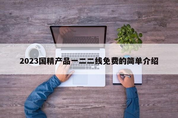 2023国精产品一二二线免费的简单介绍