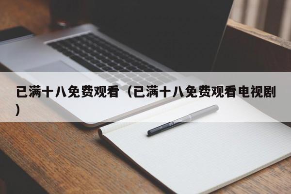 已满十八免费观看（已满十八免费观看电视剧）