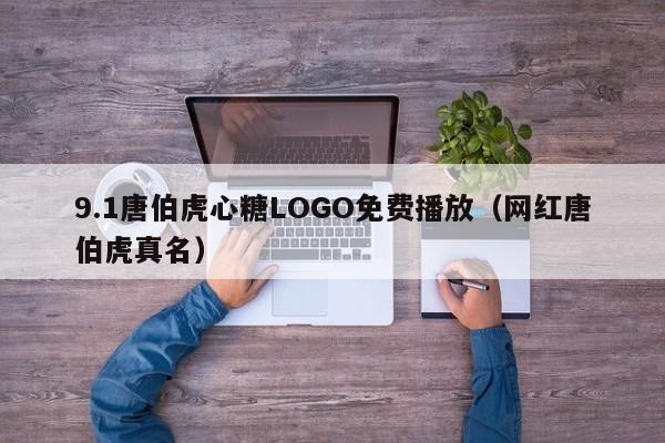 9.1唐伯虎心糖LOGO免费播放(网红唐伯虎真名)