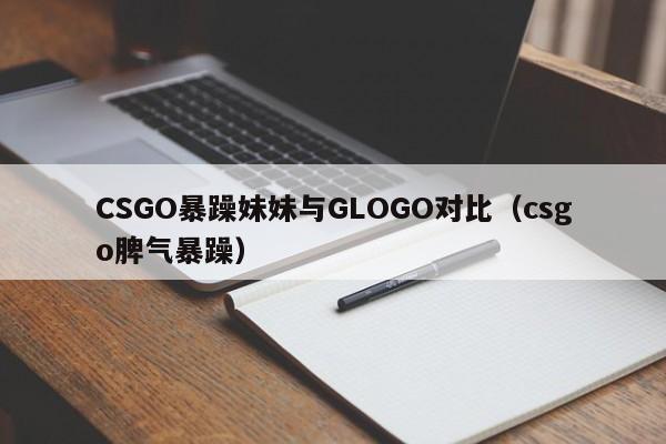 CSGO暴躁妹妹与GLOGO对比（csgo脾气暴躁）