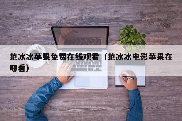 范冰冰苹果免费在线观看（范冰冰电影苹果在哪看）