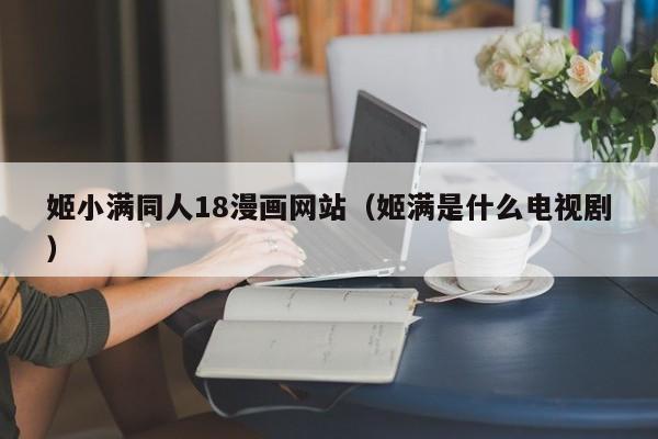 姬小满同人18漫画网站（姬满是什么电视剧）