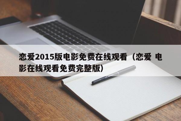 恋爱2015版电影免费在线观看（恋爱 电影在线观看免费完整版）
