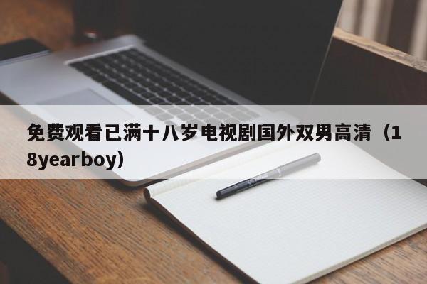 免费观看已满十八岁电视剧国外双男高清（18yearboy）