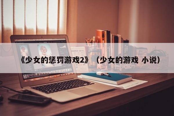 《少女的惩罚游戏2》（少女的游戏 小说）
