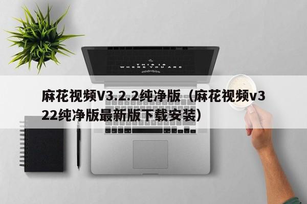 麻花视频V3.2.2纯净版(麻花视频v322纯净版最新版下载安装)