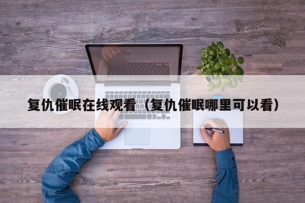 复仇催眠在线观看(复仇催眠哪里可以看)