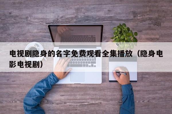 电视剧隐身的名字免费观看全集播放（隐身电影电视剧）