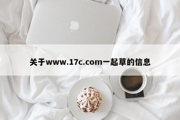 关于www.17c.com一起草的信息