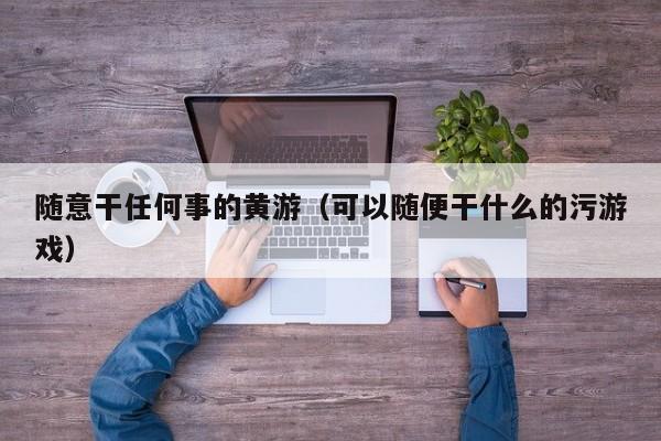随意干任何事的黄游（可以随便干什么的污游戏）