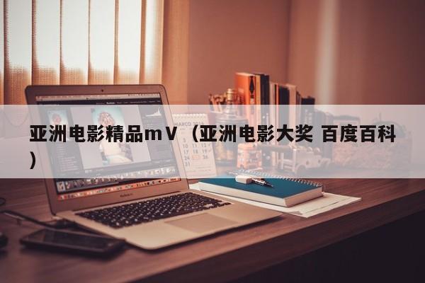 亚洲电影精品mⅤ（亚洲电影大奖 百度百科）