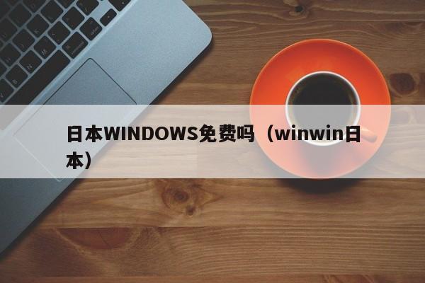 日本WINDOWS免费吗(winwin日本)