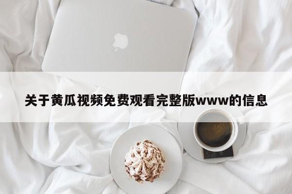 关于黄瓜视频免费观看完整版www的信息