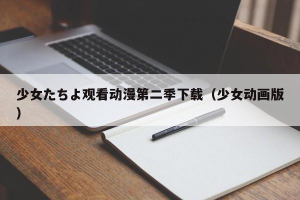 少女たちよ观看动漫第二季下载(少女动画版)
