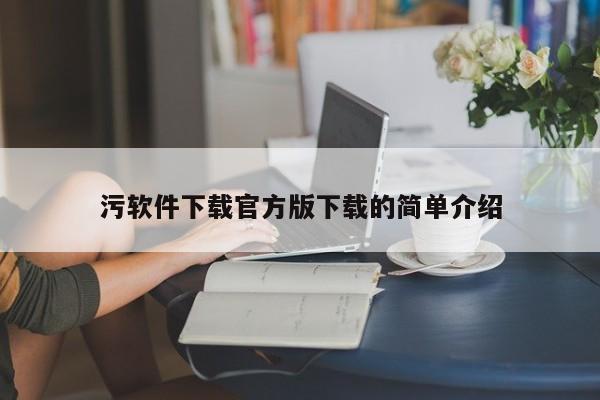 污软件下载官方版下载的简单介绍