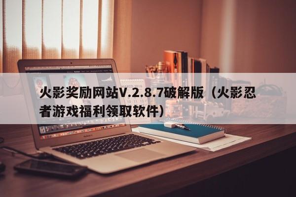 火影奖励网站V.2.8.7破解版(火影忍者游戏福利领取软件)