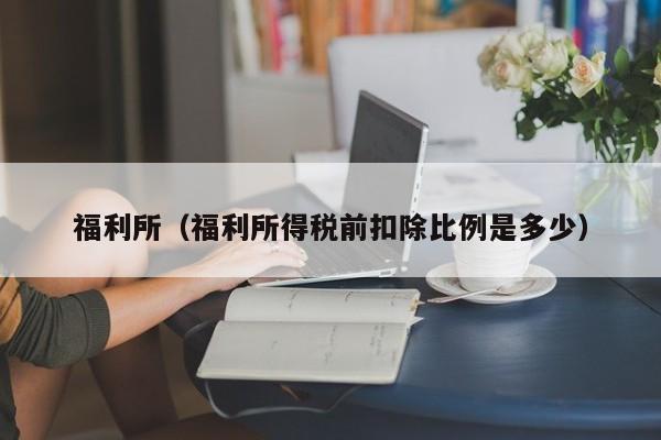 福利所（福利所得税前扣除比例是多少）