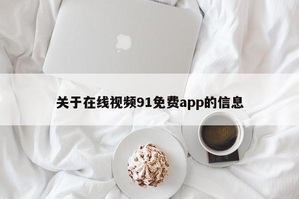 关于在线视频91免费app的信息