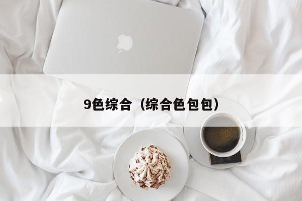 9色综合（综合色包包）