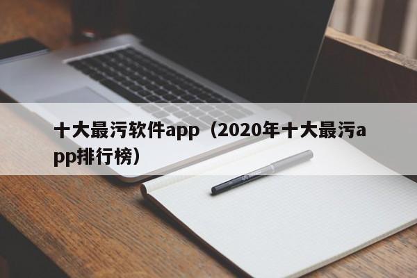 十大最污软件app（2020年十大最污app排行榜）