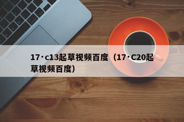 17·c13起草视频百度（17·C20起草视频百度）
