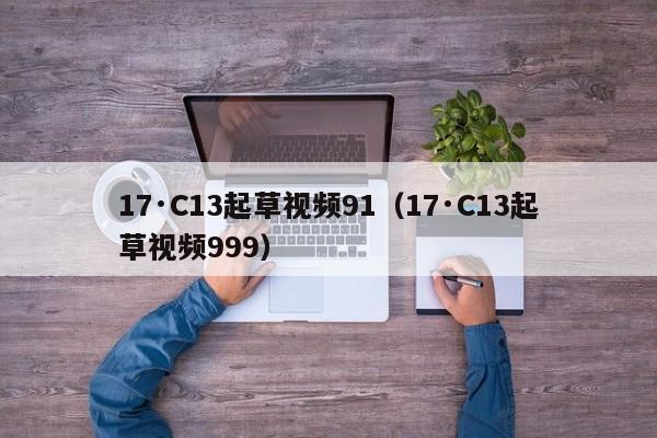 17·C13起草视频91（17·C13起草视频999）