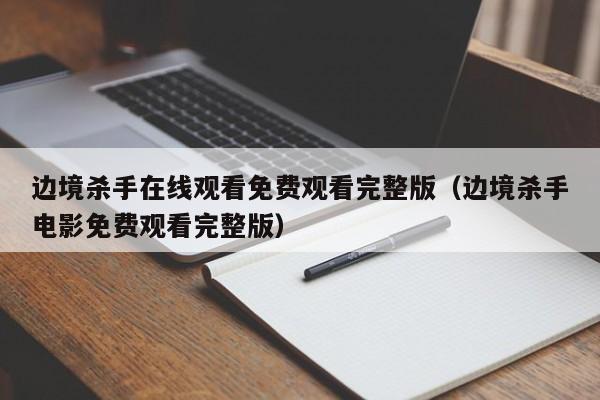 边境杀手在线观看免费观看完整版(边境杀手电影免费观看完整版)