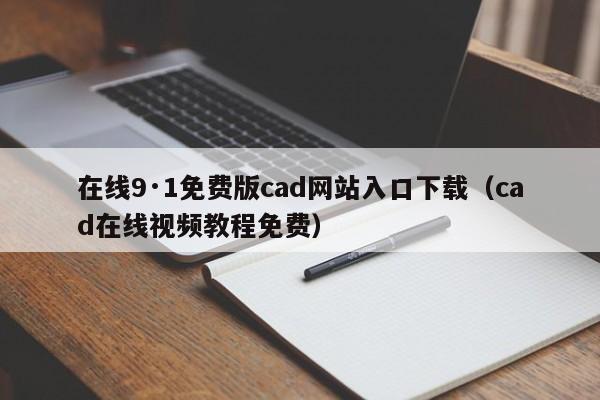 在线9·1免费版cad网站入口下载(cad在线视频教程免费)
