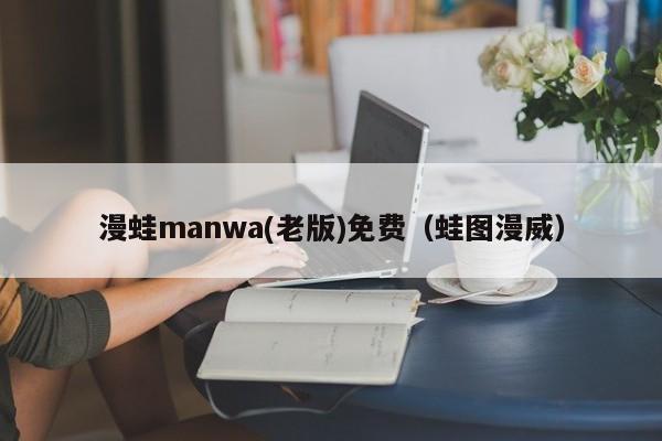 漫蛙manwa(老版)免费（蛙图漫威）
