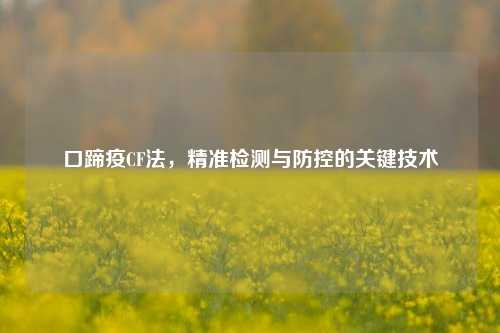 口蹄疫CF法，精准检测与防控的关键技术