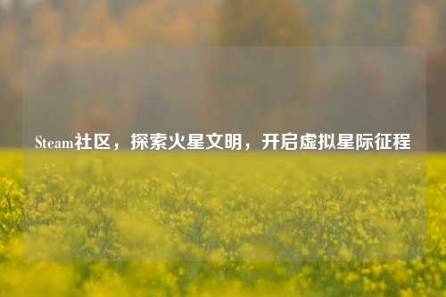 Steam社区,探索火星文明,开启虚拟星际征程