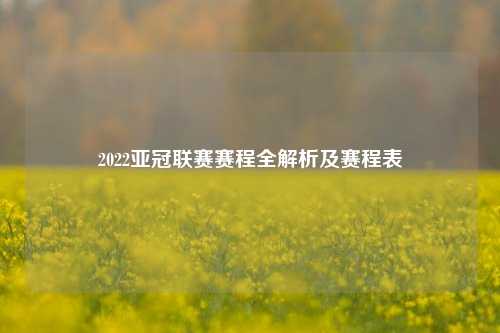 2022亚冠联赛赛程全解析及赛程表