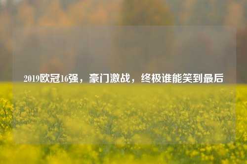 2019欧冠16强，豪门激战，终极谁能笑到最后