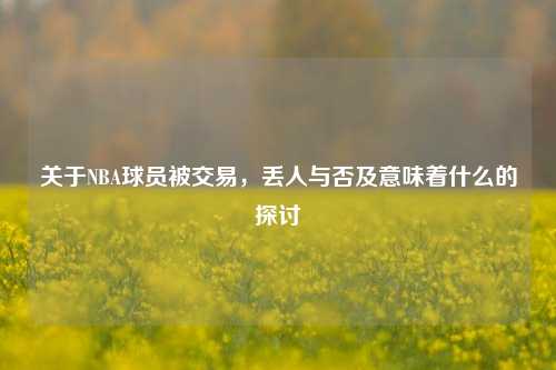 关于NBA球员被交易，丢人与否及意味着什么的探讨