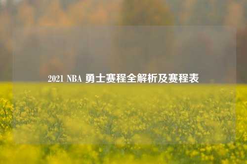 2021 NBA 勇士赛程全解析及赛程表