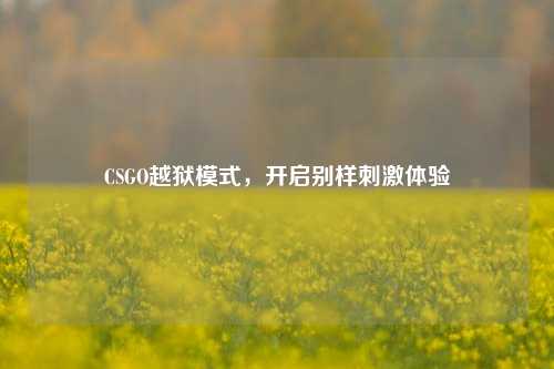 CSGO越狱模式，开启别样刺激体验