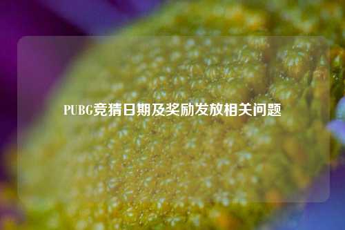 PUBG竞猜日期及奖励发放相关问题